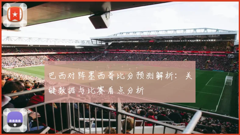 巴西对阵墨西哥比分预测解析：关键数据与比赛看点分析