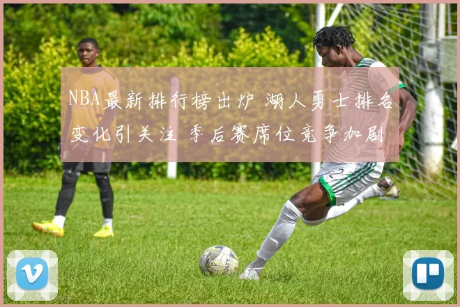 NBA最新排行榜出炉 湖人勇士排名变化引关注 季后赛席位竞争加剧