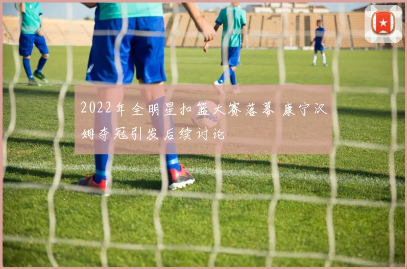 2022年全明星扣篮大赛落幕 康宁汉姆夺冠引发后续讨论