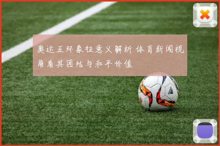 奥运五环象征意义解析 体育新闻视角看其团结与和平价值