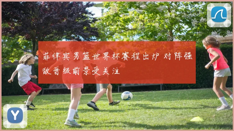 菲律宾男篮世界杯赛程出炉 对阵强敌晋级前景受关注