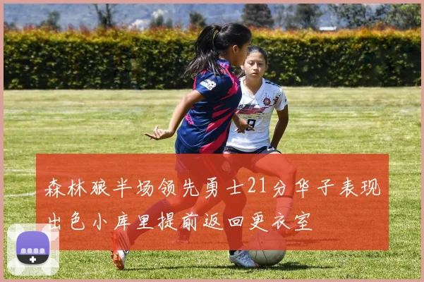 森林狼半场领先勇士21分华子表现出色小库里提前返回更衣室