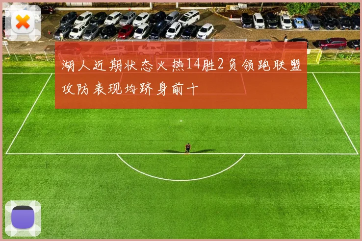 湖人近期状态火热14胜2负领跑联盟攻防表现均跻身前十