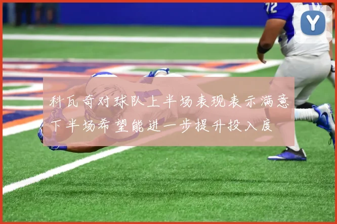 科瓦奇对球队上半场表现表示满意下半场希望能进一步提升投入度