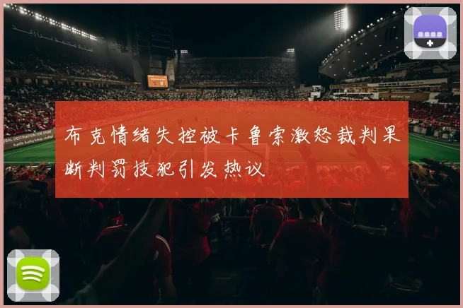 布克情绪失控被卡鲁索激怒裁判果断判罚技犯引发热议
