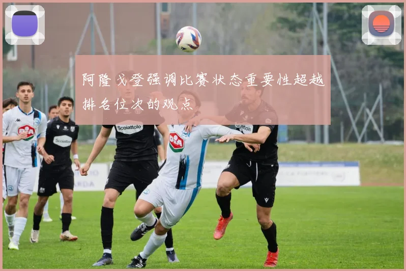 阿隆戈登强调比赛状态重要性超越排名位次的观点