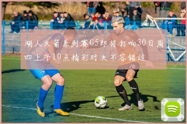 湖人火箭系列赛G5即将打响30日周四上午10点精彩对决不容错过