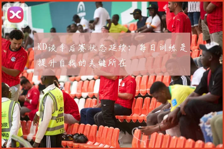 KD谈季后赛状态延续：每日训练是提升自我的关键所在